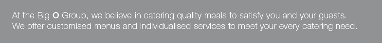 At the Big O Group, we believe in catering quality meals to satisfy you & your guests.